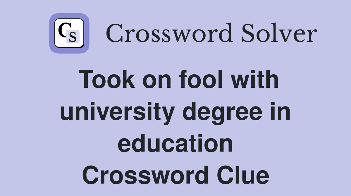 Took on fool with university degree in education Crossword Clue