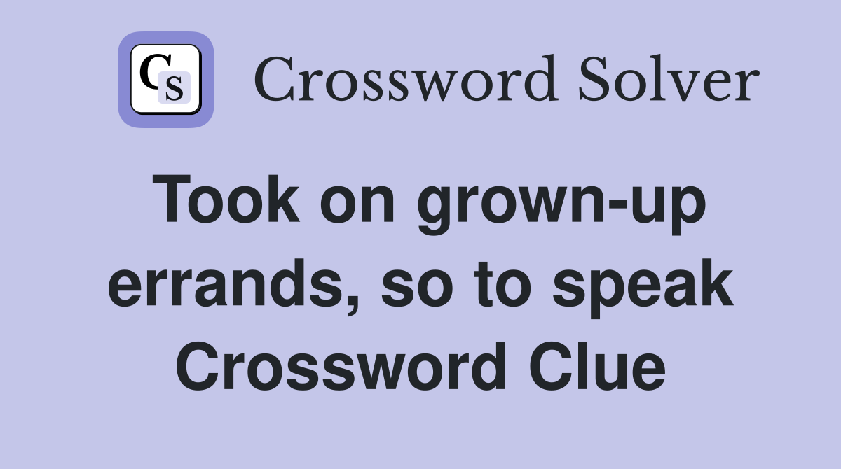 Took on grown-up errands, so to speak Crossword Clue