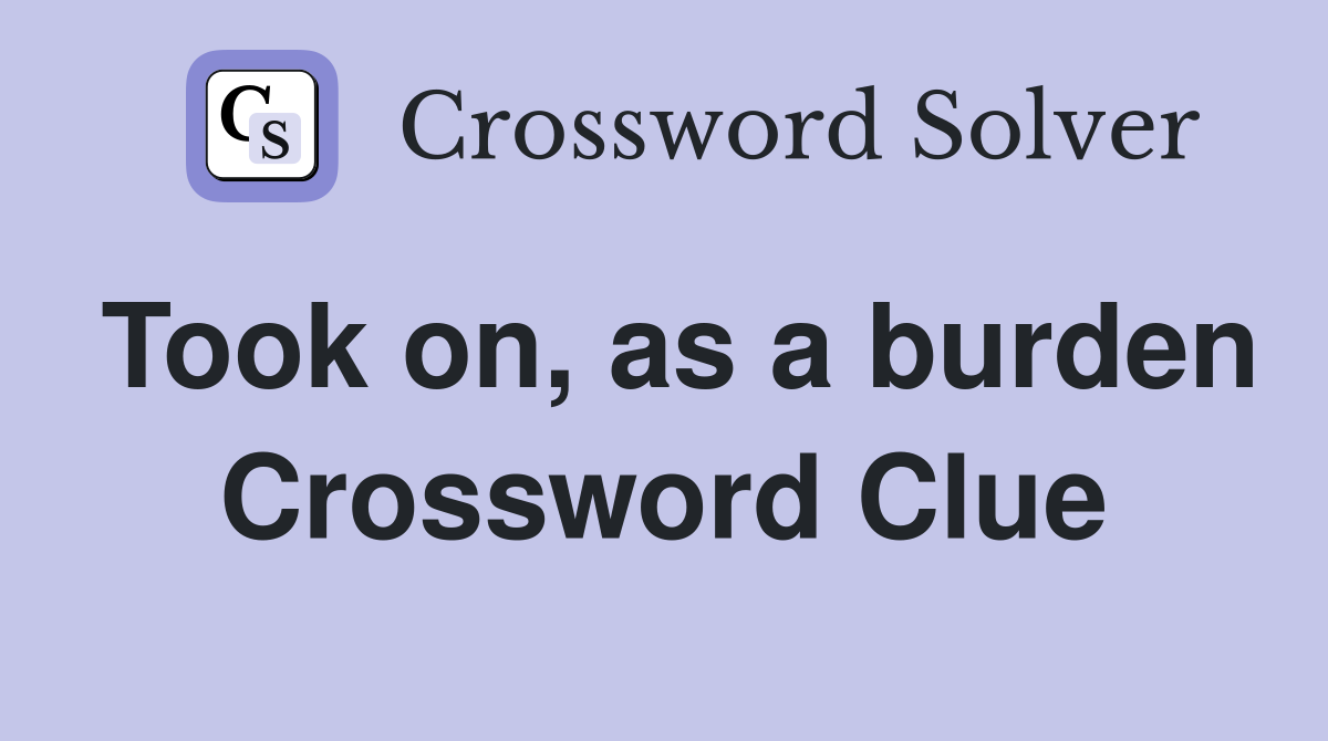 Took on, as a burden Crossword Clue