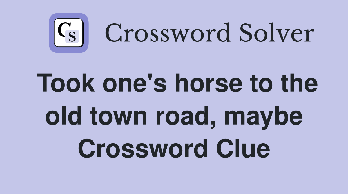 Took one's horse to the old town road, maybe Crossword Clue