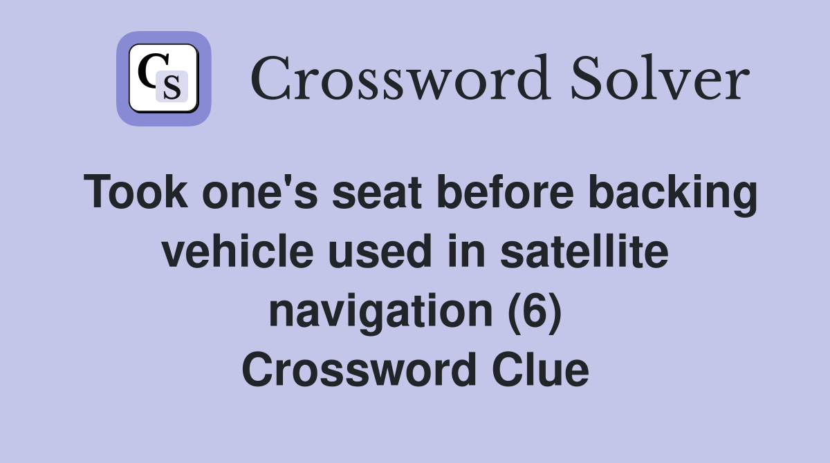 Took one's seat before backing vehicle used in satellite navigation (6) Crossword Clue