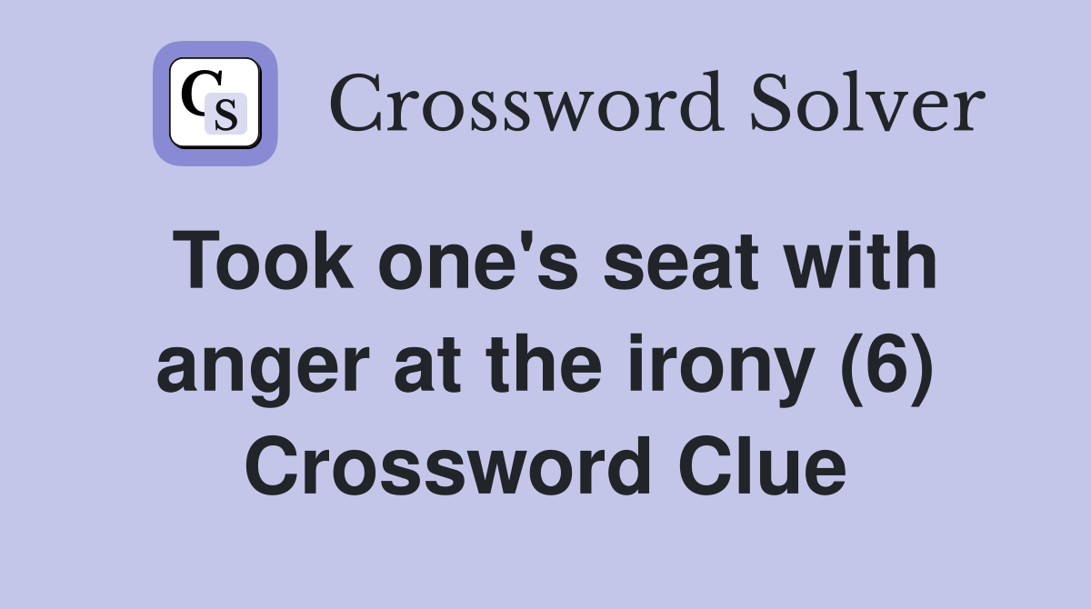 Took one's seat with anger at the irony (6) Crossword Clue