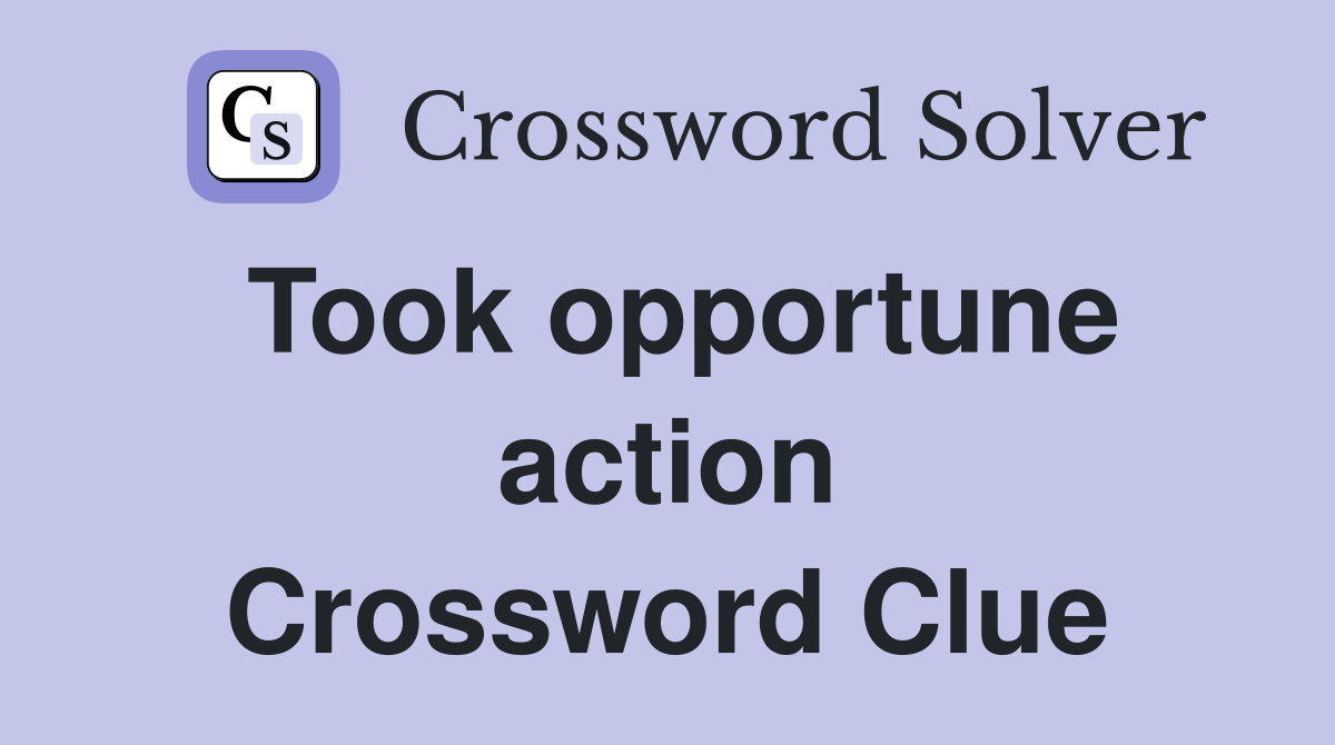 Took opportune action Crossword Clue