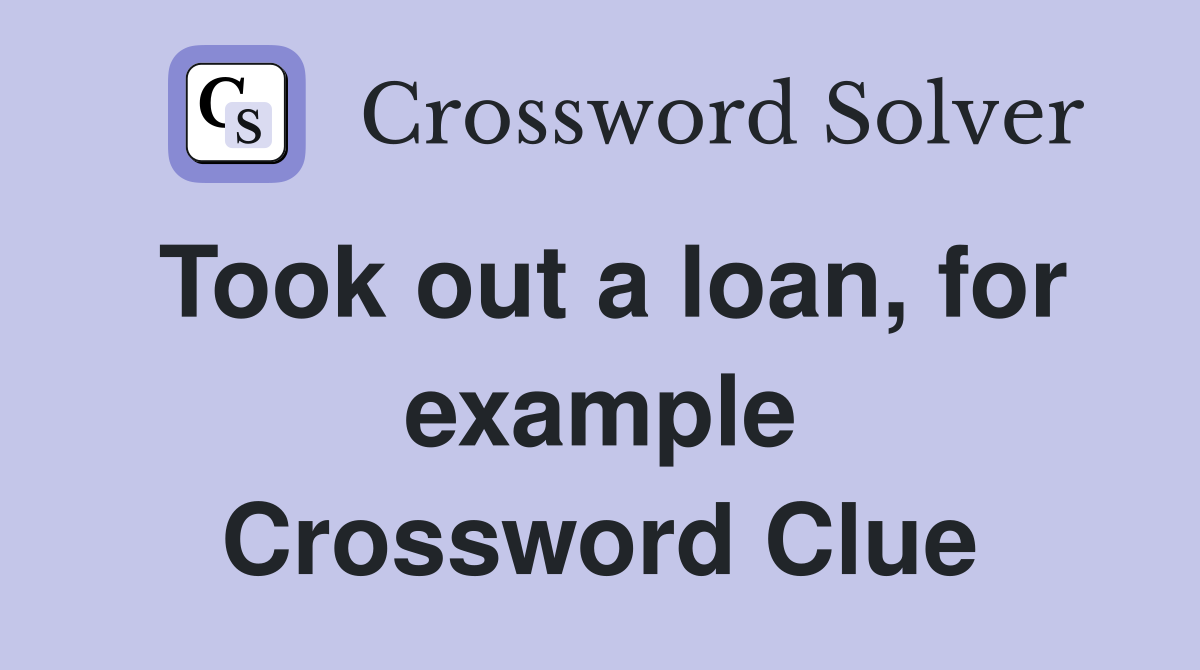 Took out a loan, for example Crossword Clue