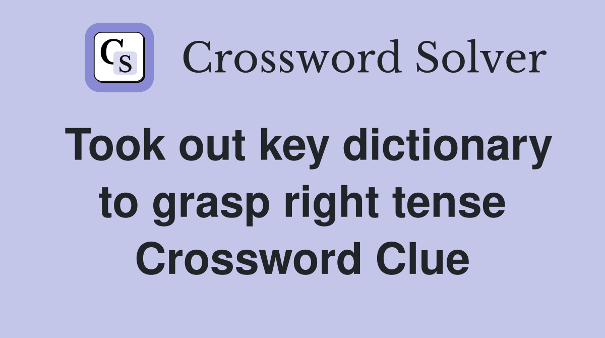 Took out key dictionary to grasp right tense Crossword Clue
