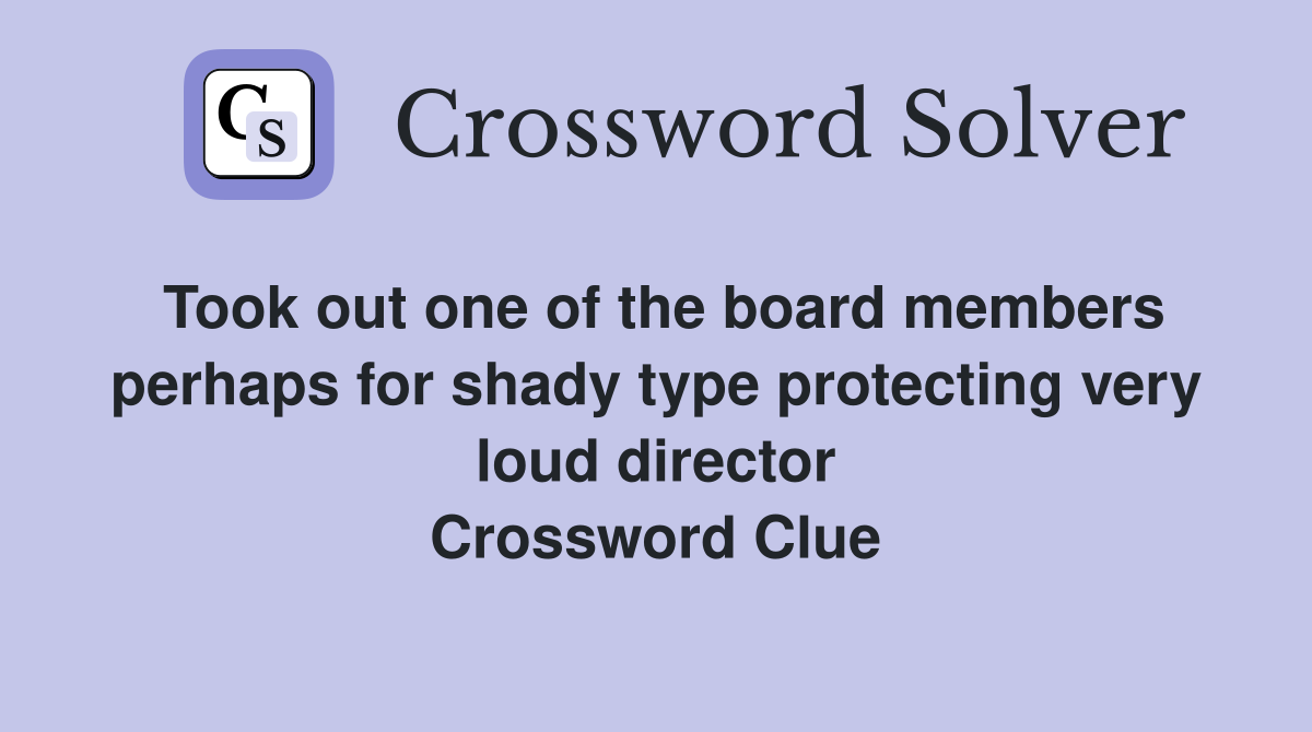 Took out one of the board members perhaps for shady type protecting very loud director Crossword Clue