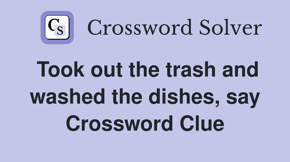 Took out the trash and washed the dishes, say Crossword Clue