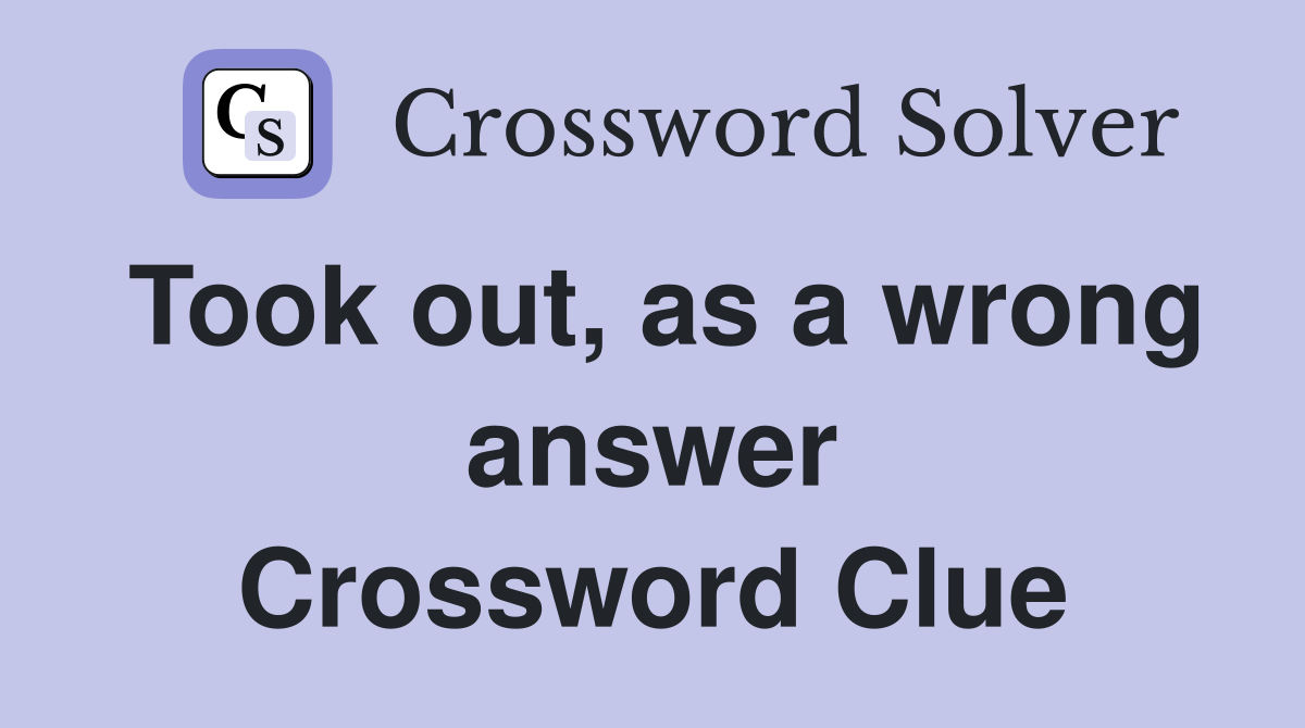Took out, as a wrong answer Crossword Clue