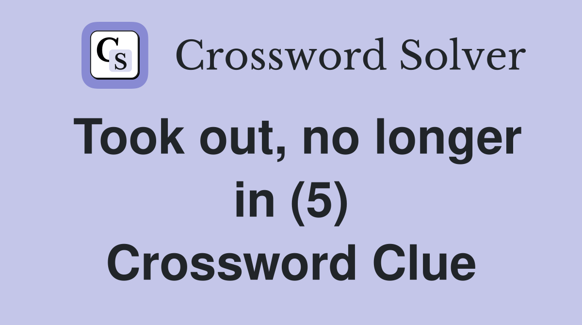 Took out, no longer in (5) Crossword Clue