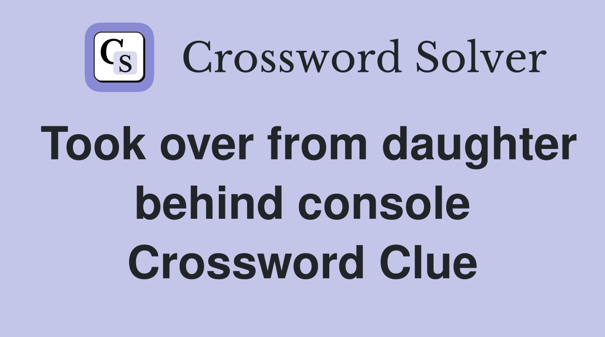 Took over from daughter behind console Crossword Clue