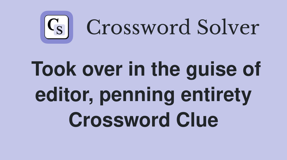Took over in the guise of editor, penning entirety Crossword Clue