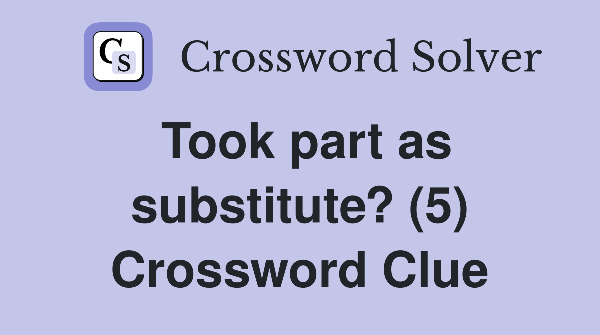 Took part as substitute? (5) Crossword Clue