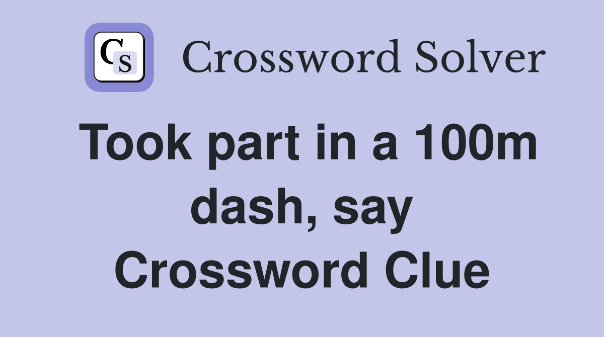 Took part in a 100m dash, say Crossword Clue