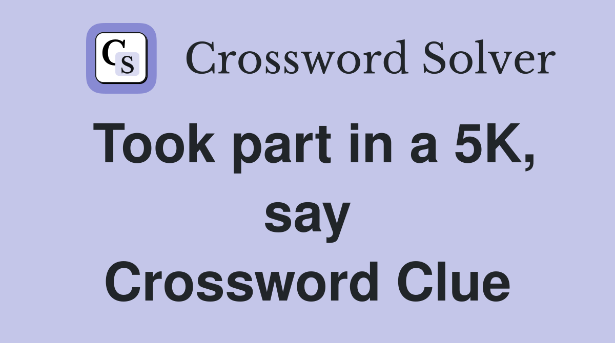Took part in a 5K, say Crossword Clue