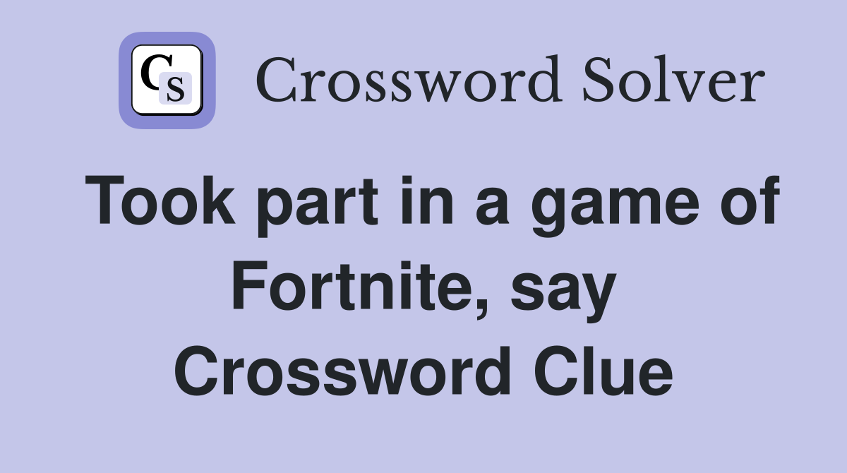 Took part in a game of Fortnite, say Crossword Clue