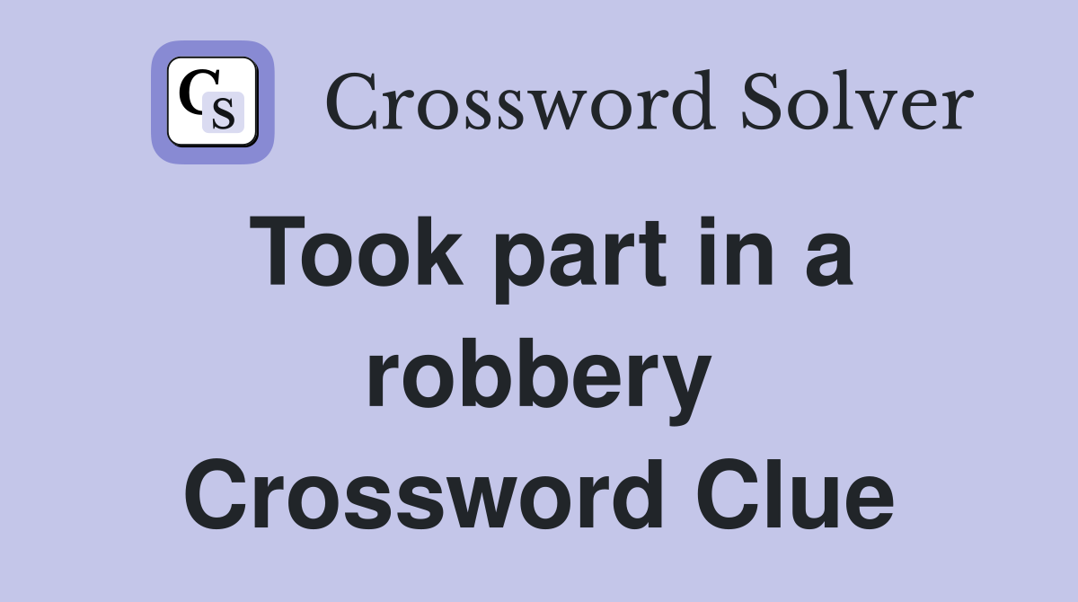 Took part in a robbery Crossword Clue