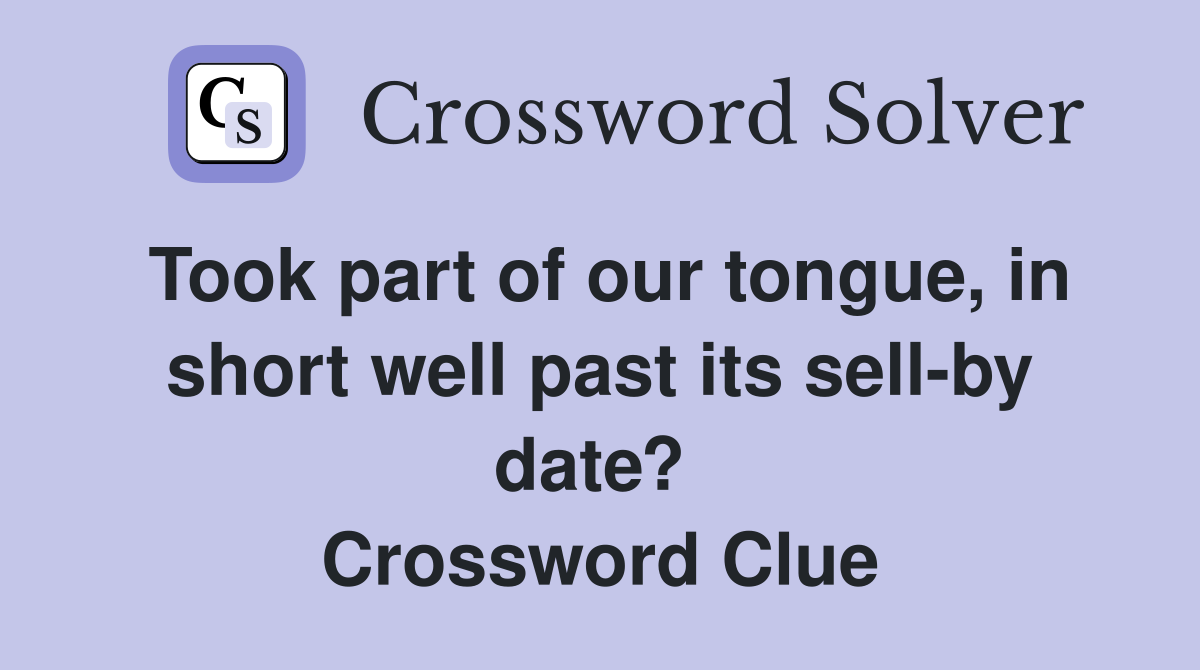 Took part of our tongue, in short well past its sell-by date?  Crossword Clue