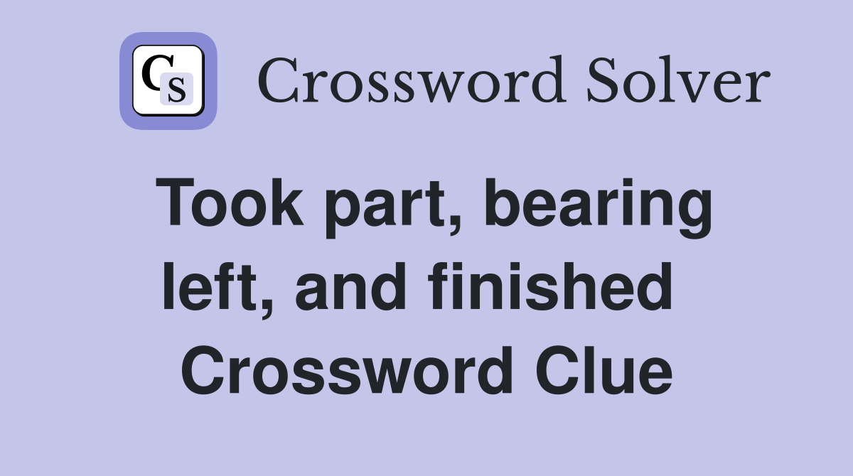 Took part, bearing left, and finished  Crossword Clue