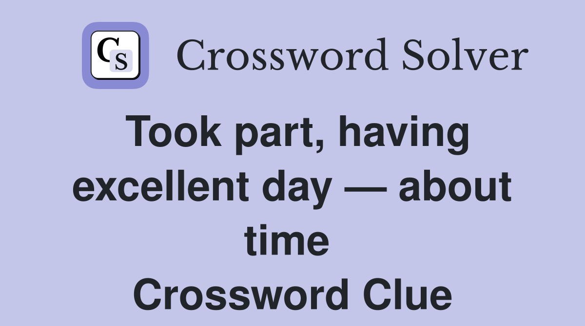 Took part, having excellent day — about time  Crossword Clue