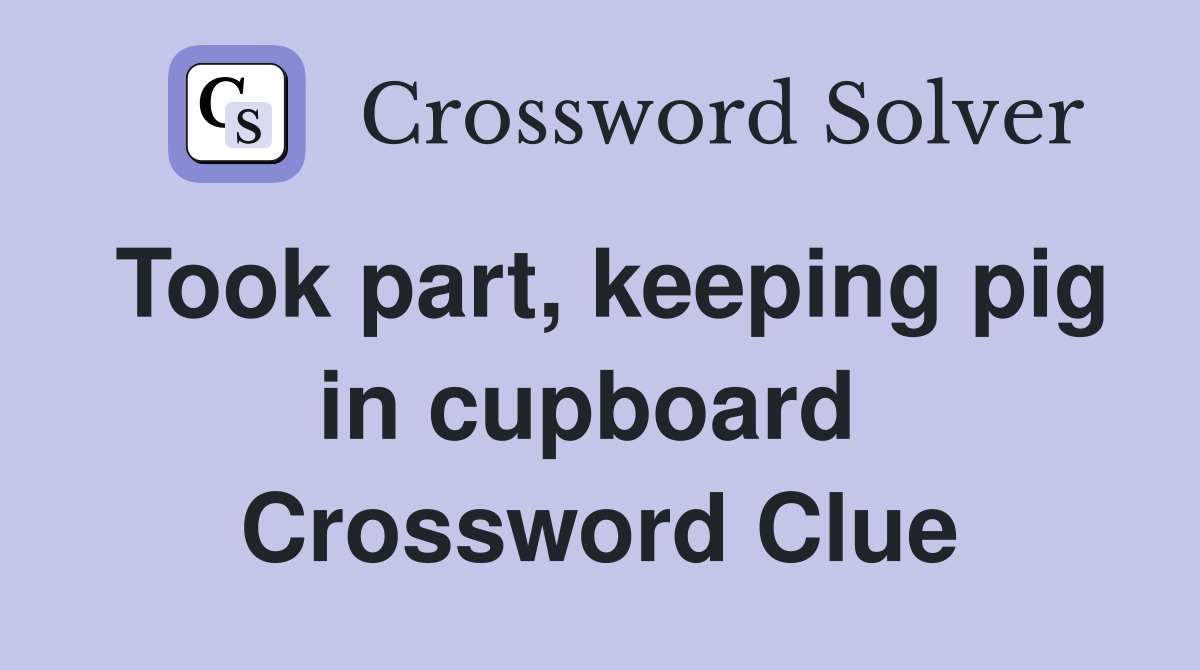 Took part, keeping pig in cupboard  Crossword Clue