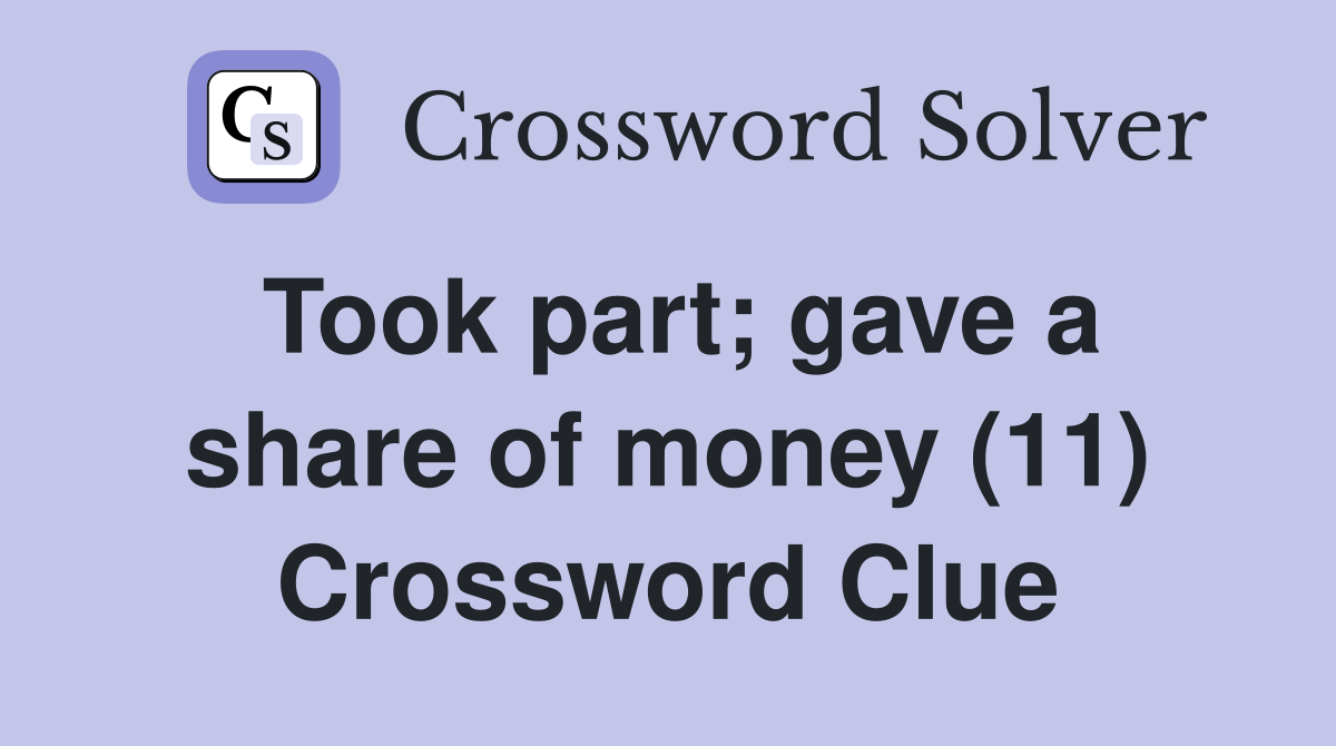Took part; gave a share of money (11) Crossword Clue