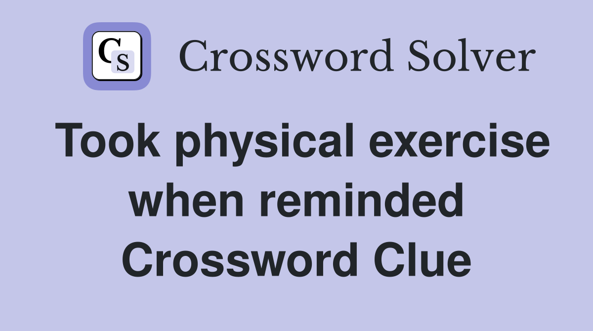 Took physical exercise when reminded Crossword Clue