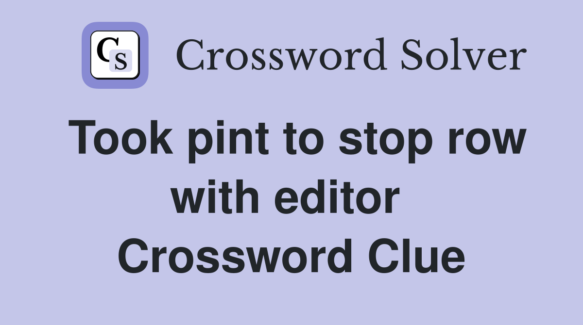 Took pint to stop row with editor  Crossword Clue