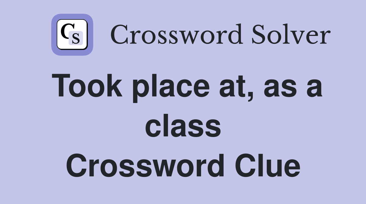 Took place at, as a class Crossword Clue
