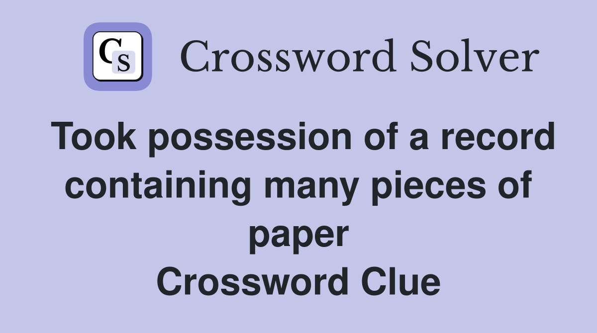 Took possession of a record containing many pieces of paper Crossword Clue