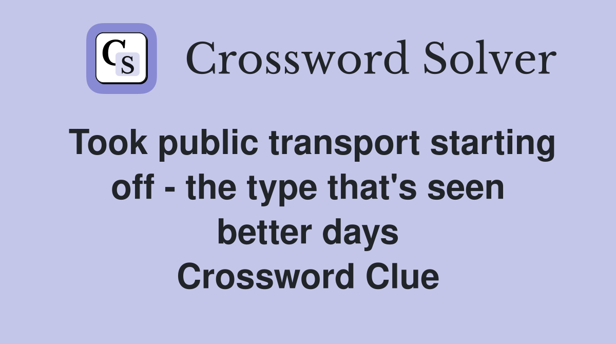 Took public transport starting off - the type that's seen better days Crossword Clue