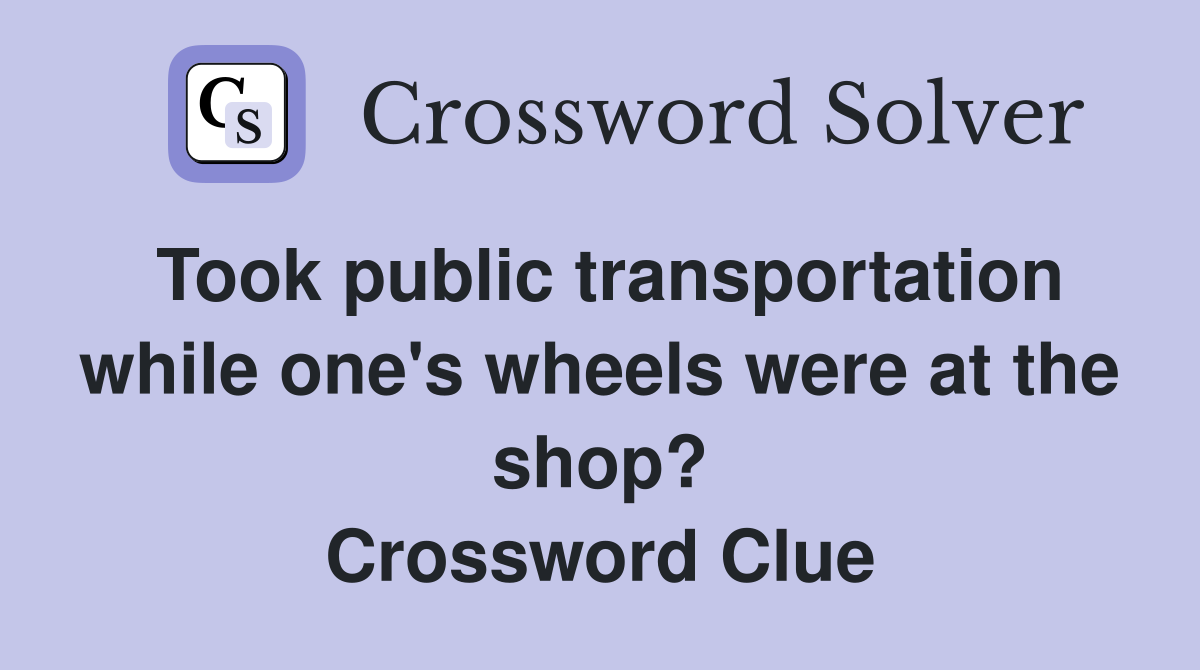 Took public transportation while one's wheels were at the shop? Crossword Clue