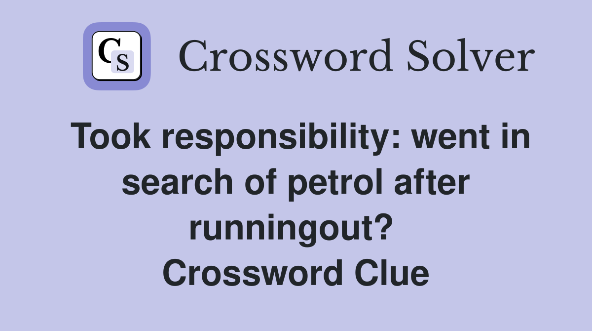Took responsibility: went in search of petrol after runningout?  Crossword Clue