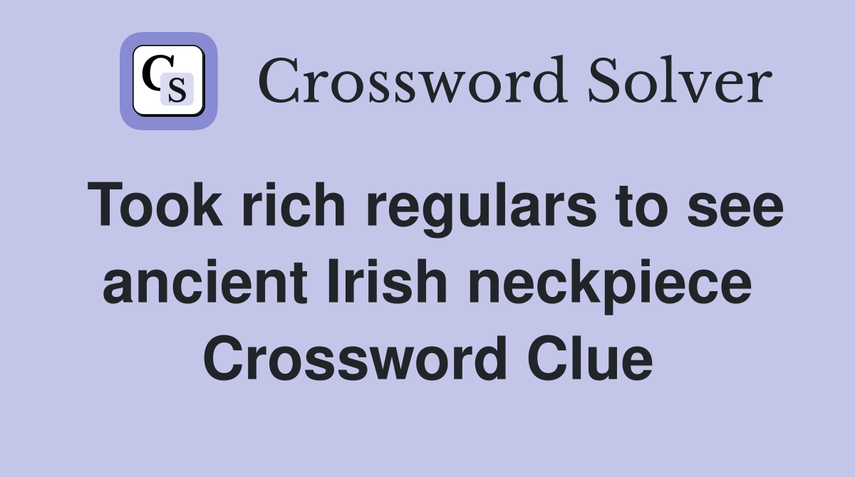 Took rich regulars to see ancient Irish neckpiece Crossword Clue