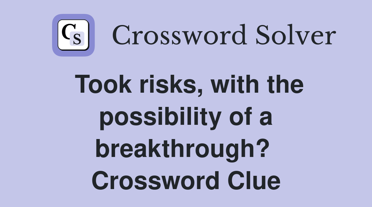 Took risks, with the possibility of a breakthrough?  Crossword Clue