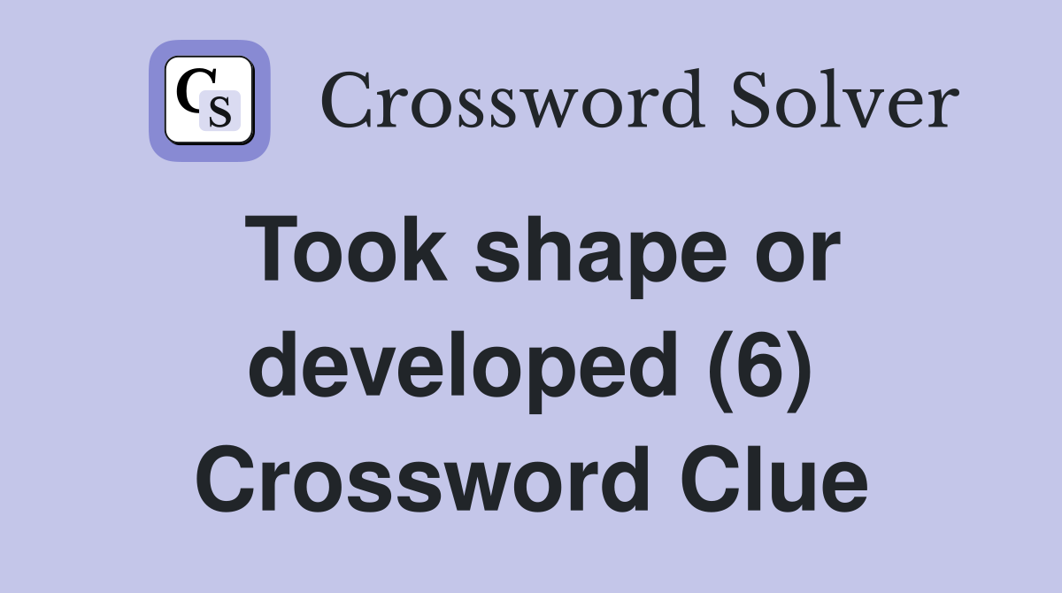 Took shape or developed (6) Crossword Clue