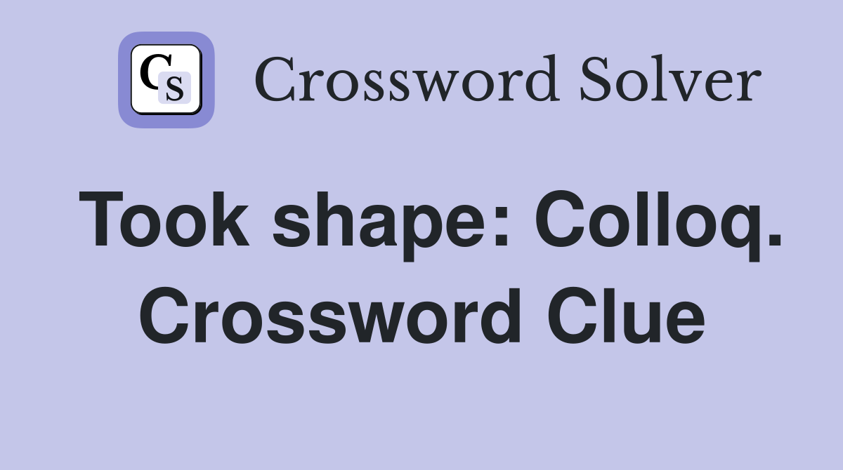 Took shape: Colloq. Crossword Clue