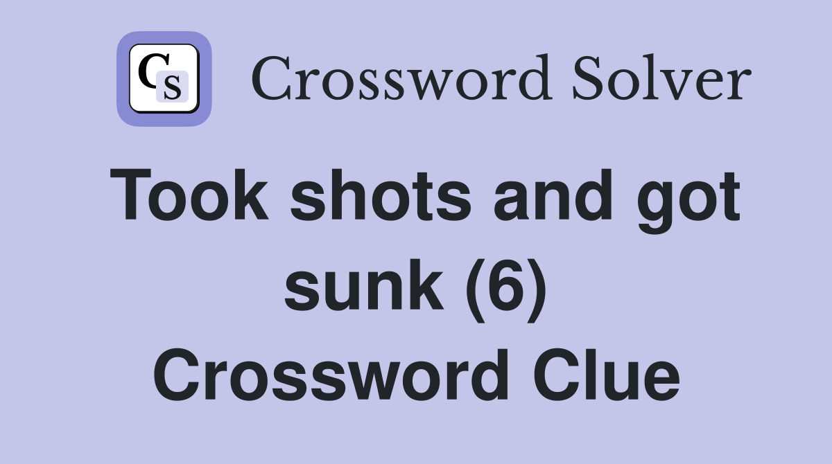 Took shots and got sunk (6) Crossword Clue