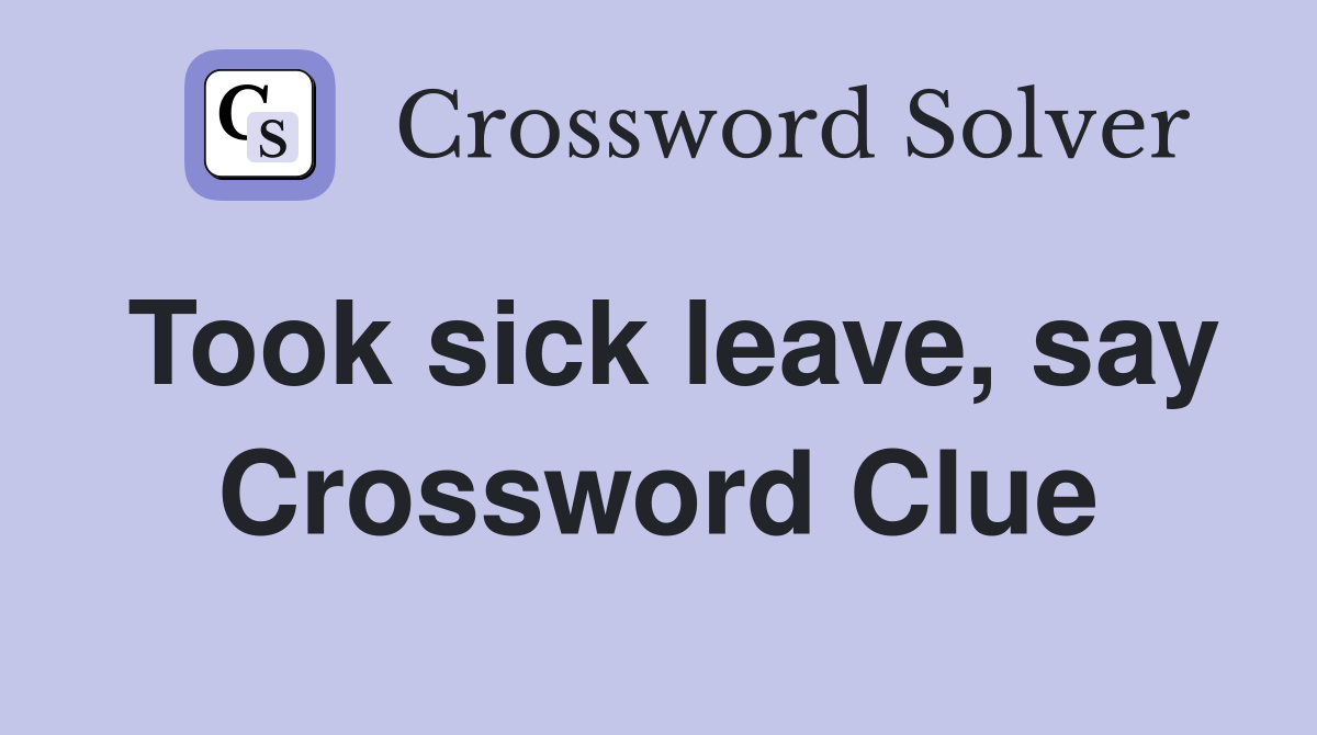 Took sick leave, say Crossword Clue