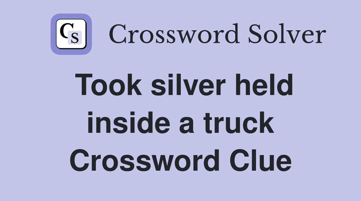 Took silver held inside a truck Crossword Clue