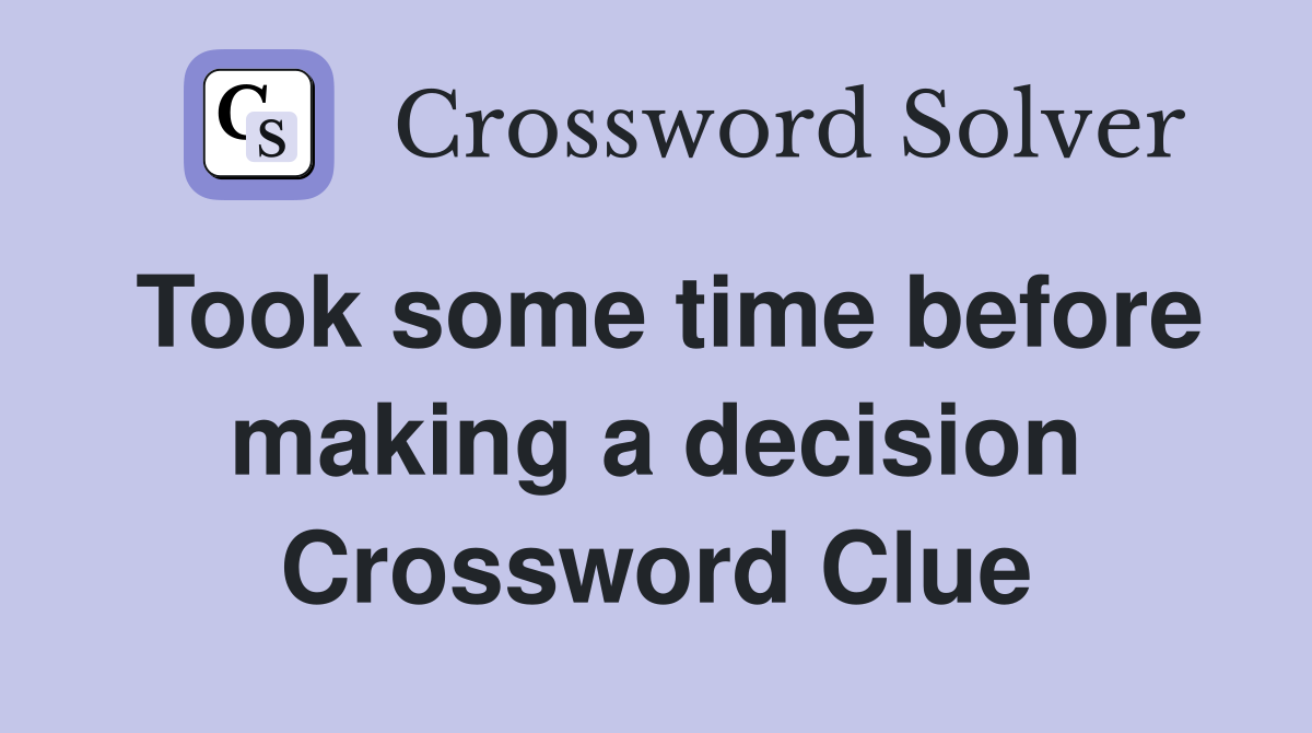 Took some time before making a decision Crossword Clue