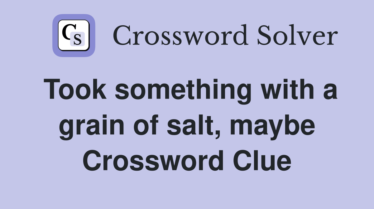 Took something with a grain of salt, maybe Crossword Clue
