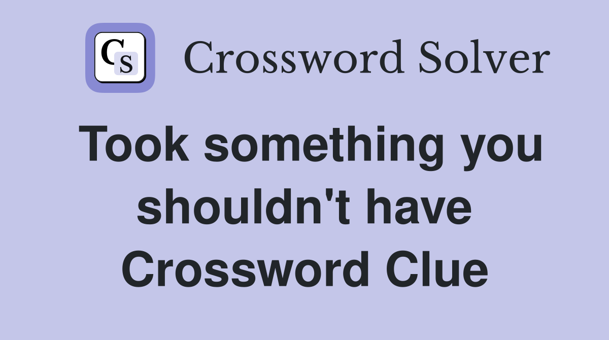 Took something you shouldn't have Crossword Clue