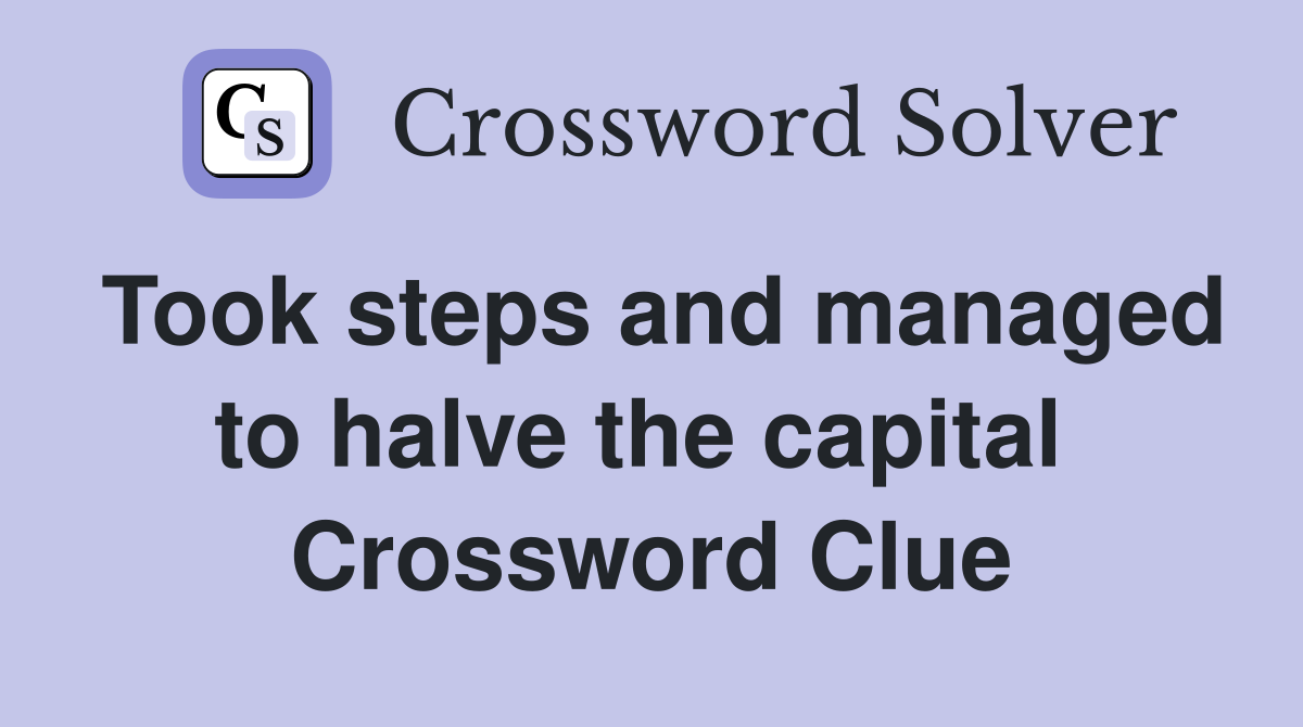 Took steps and managed to halve the capital  Crossword Clue