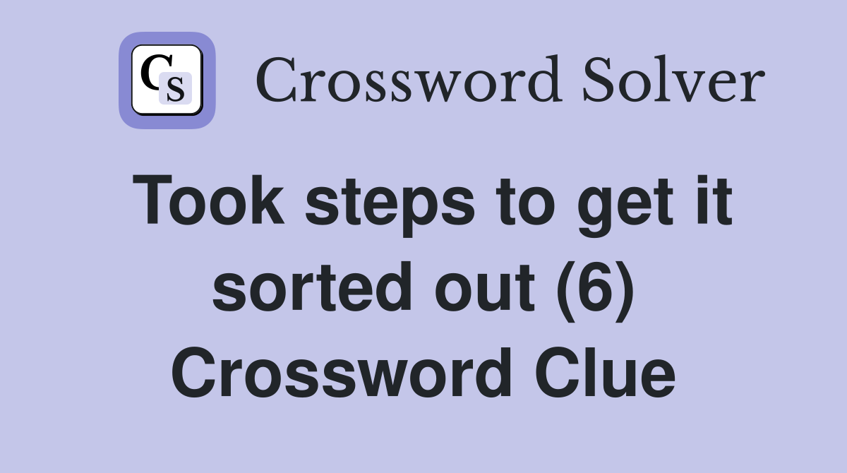 Took steps to get it sorted out (6) Crossword Clue