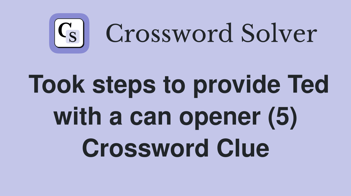 Took steps to provide Ted with a can opener (5) Crossword Clue