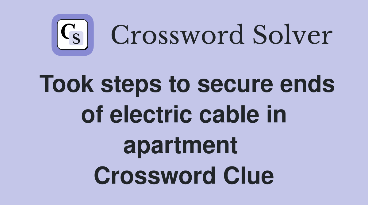 Took steps to secure ends of electric cable in apartment  Crossword Clue