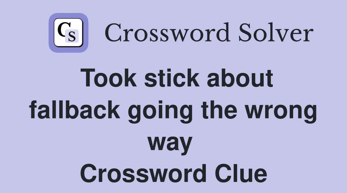 Took stick about fallback going the wrong way  Crossword Clue