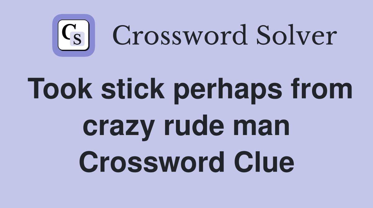 Took stick perhaps from crazy rude man Crossword Clue