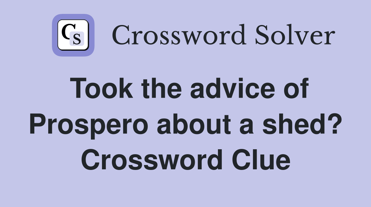 Took the advice of Prospero about a shed? Crossword Clue