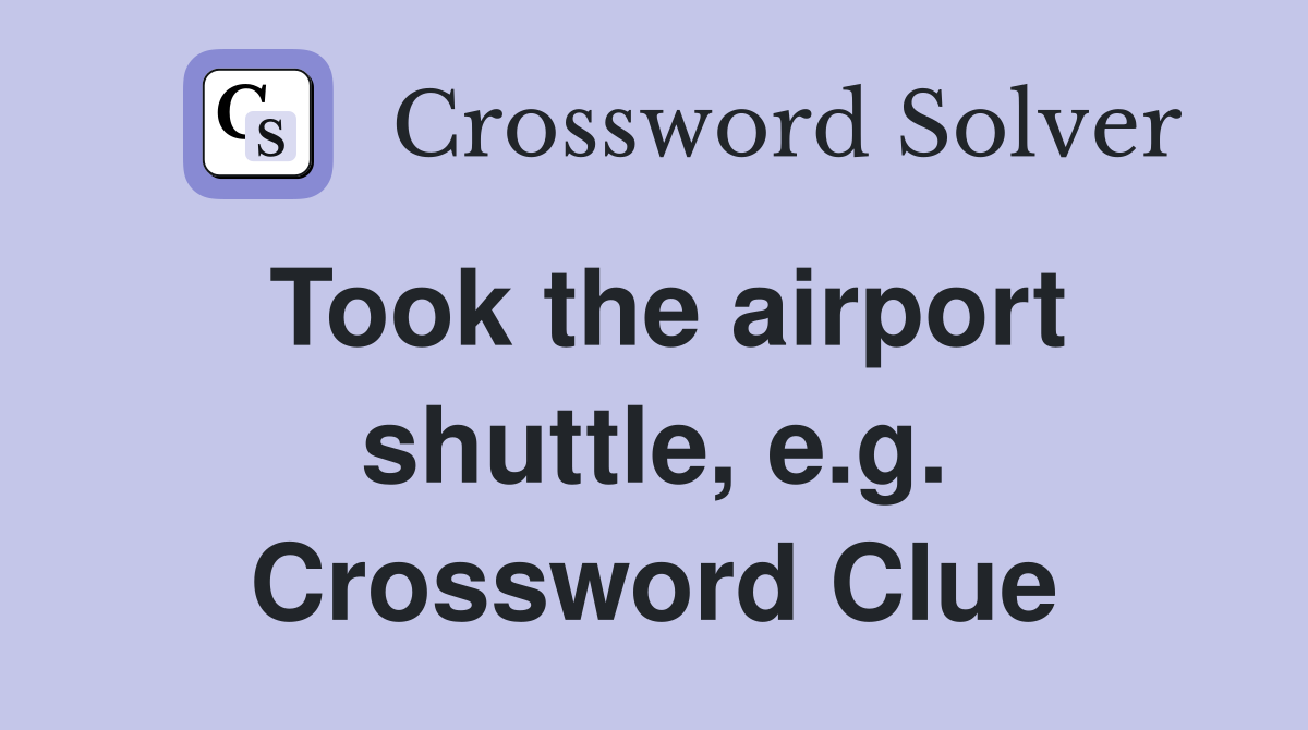 Took the airport shuttle, e.g. Crossword Clue